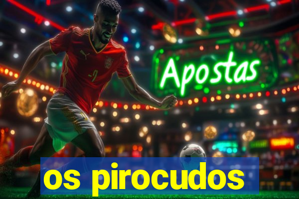 os pirocudos